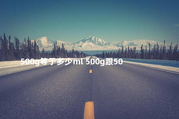 500g等于多少ml 500g跟500ml一样吗
